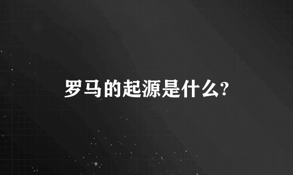罗马的起源是什么?