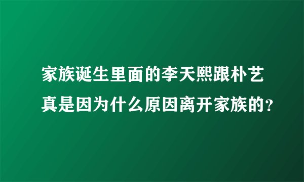 家族诞生里面的李天熙跟朴艺真是因为什么原因离开家族的？