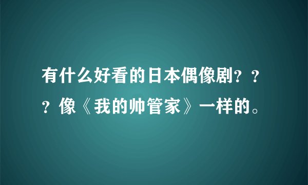 有什么好看的日本偶像剧？？？像《我的帅管家》一样的。