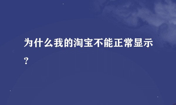 为什么我的淘宝不能正常显示？