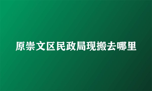 原崇文区民政局现搬去哪里