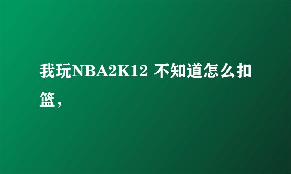我玩NBA2K12 不知道怎么扣篮，