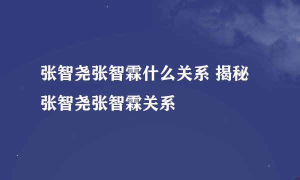张智尧张智霖什么关系 揭秘张智尧张智霖关系