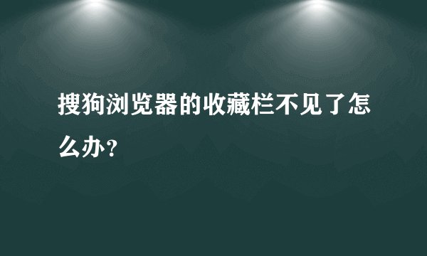 搜狗浏览器的收藏栏不见了怎么办？