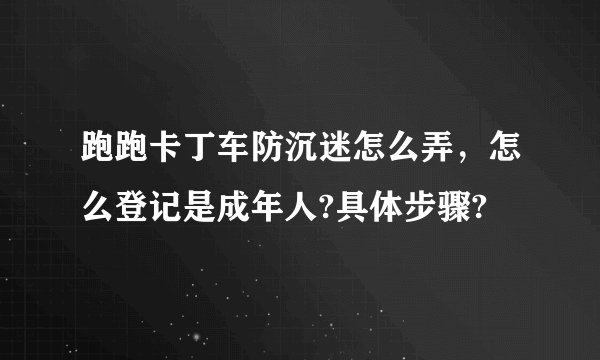 跑跑卡丁车防沉迷怎么弄，怎么登记是成年人?具体步骤?