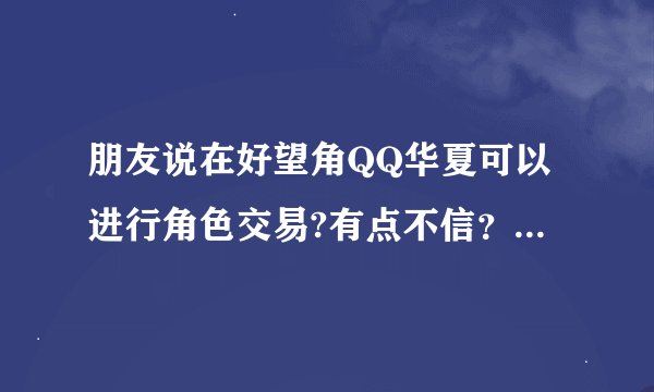朋友说在好望角QQ华夏可以进行角色交易?有点不信？角色能从帐号上脱离出来开 ？