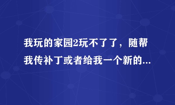 我玩的家园2玩不了了，随帮我传补丁或者给我一个新的可以在win7上玩的下载链接