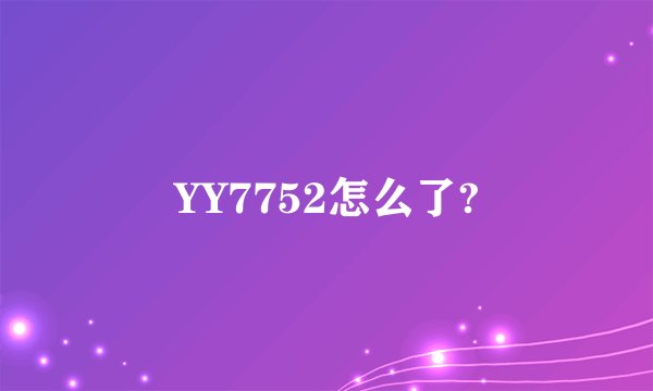 YY7752怎么了?