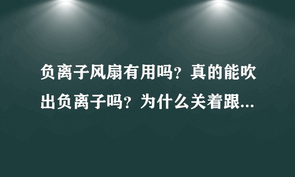 负离子风扇有用吗？真的能吹出负离子吗？为什么关着跟开着没区别？