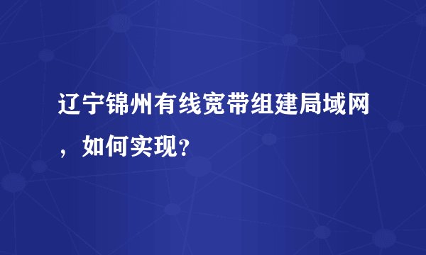 辽宁锦州有线宽带组建局域网，如何实现？