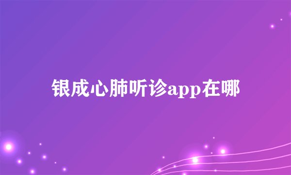 银成心肺听诊app在哪
