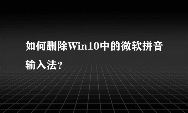 如何删除Win10中的微软拼音输入法？