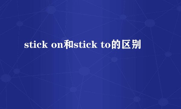 stick on和stick to的区别