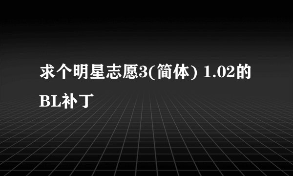求个明星志愿3(简体) 1.02的BL补丁