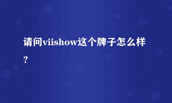 请问viishow这个牌子怎么样？