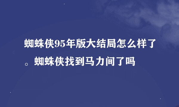 蜘蛛侠95年版大结局怎么样了。蜘蛛侠找到马力间了吗