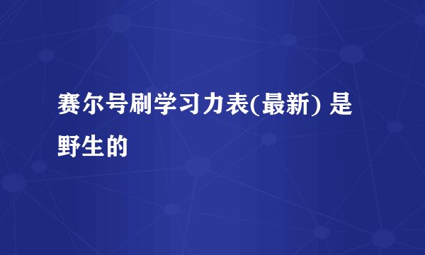 赛尔号刷学习力表(最新) 是野生的