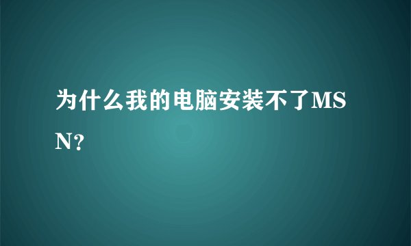 为什么我的电脑安装不了MSN？