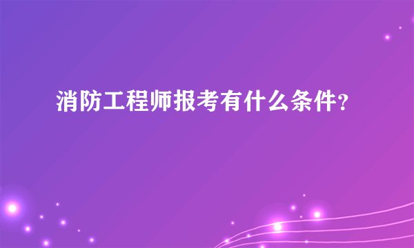 消防工程师报考有什么条件？