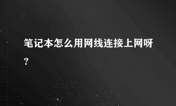笔记本怎么用网线连接上网呀？