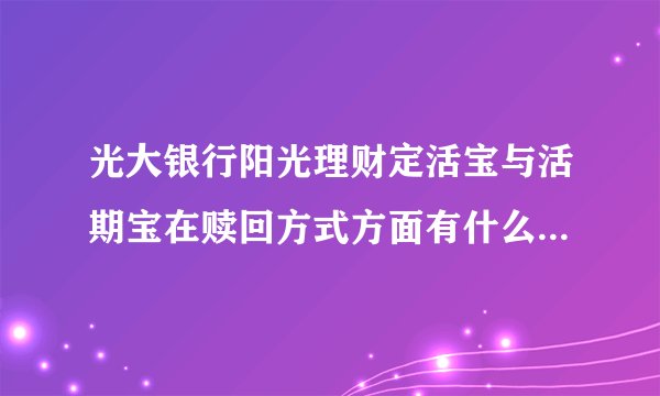 光大银行阳光理财定活宝与活期宝在赎回方式方面有什么不同吗？