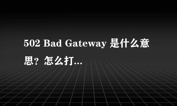 502 Bad Gateway 是什么意思？怎么打不开网站