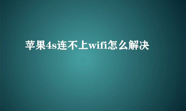 苹果4s连不上wifi怎么解决