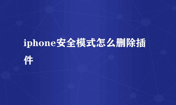 iphone安全模式怎么删除插件