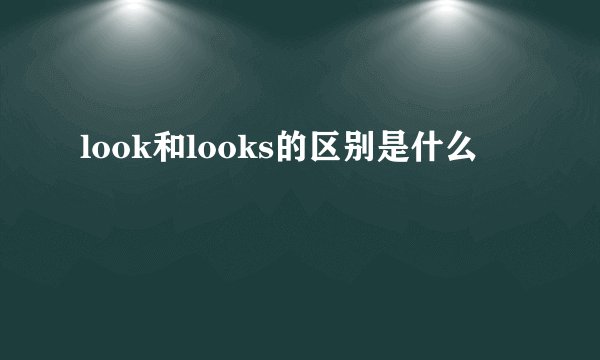 look和looks的区别是什么