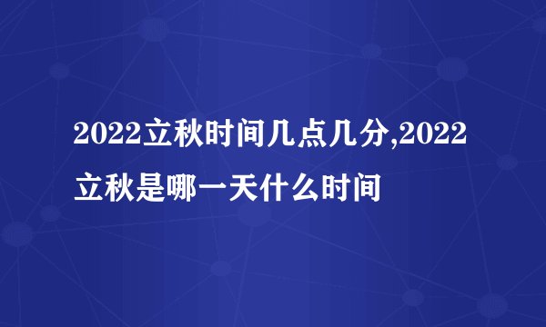 2022立秋时间几点几分,2022立秋是哪一天什么时间
