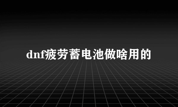 dnf疲劳蓄电池做啥用的