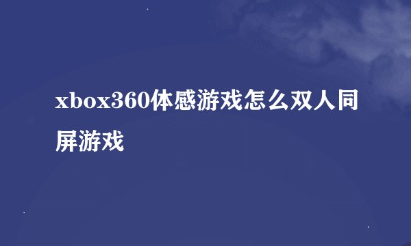 xbox360体感游戏怎么双人同屏游戏