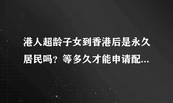 港人超龄子女到香港后是永久居民吗？等多久才能申请配偶及孩子