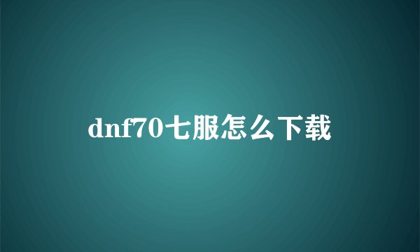dnf70七服怎么下载