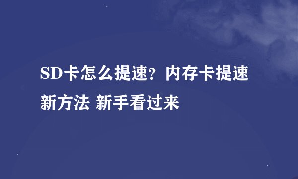SD卡怎么提速？内存卡提速新方法 新手看过来