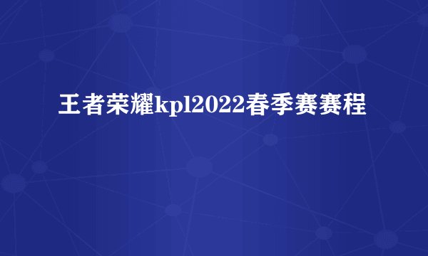 王者荣耀kpl2022春季赛赛程