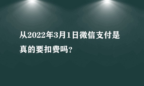 从2022年3月1日微信支付是真的要扣费吗？