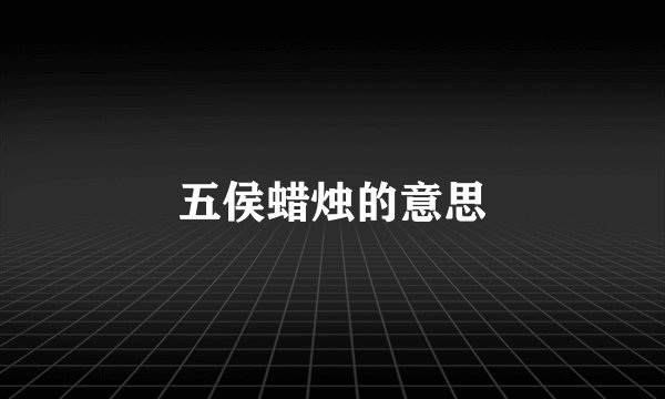 五侯蜡烛的意思