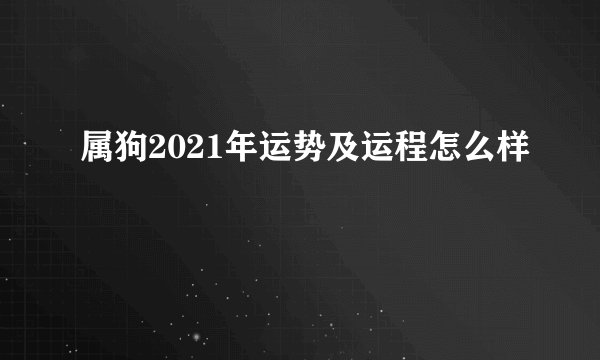 属狗2021年运势及运程怎么样