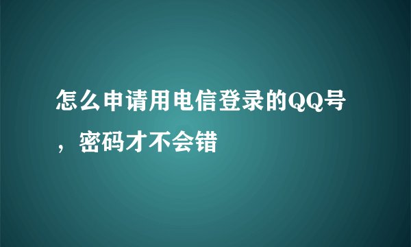 怎么申请用电信登录的QQ号，密码才不会错