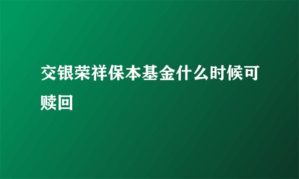 交银荣祥保本基金什么时候可赎回