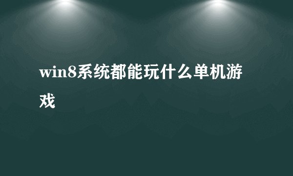 win8系统都能玩什么单机游戏