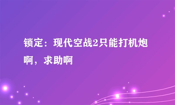 锁定：现代空战2只能打机炮啊，求助啊