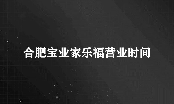 合肥宝业家乐福营业时间