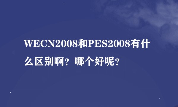 WECN2008和PES2008有什么区别啊？哪个好呢？