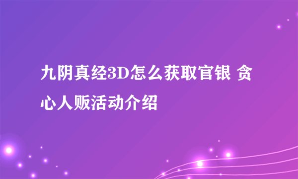 九阴真经3D怎么获取官银 贪心人贩活动介绍