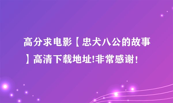 高分求电影【忠犬八公的故事】高清下载地址!非常感谢！