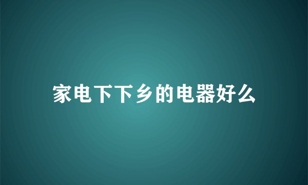 家电下下乡的电器好么