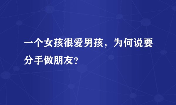 一个女孩很爱男孩，为何说要分手做朋友？