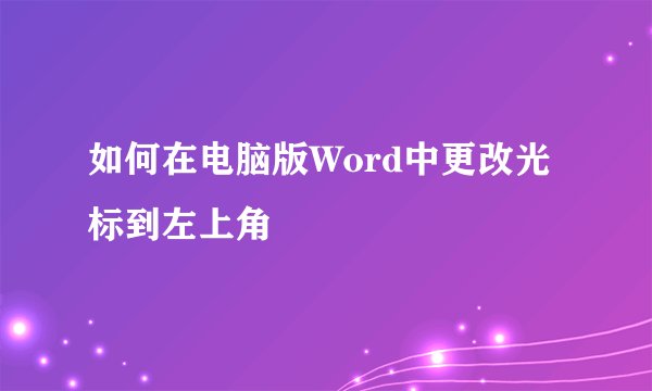 如何在电脑版Word中更改光标到左上角